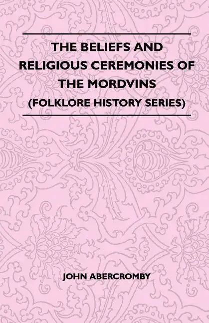 The Beliefs and Religious Ceremonies of the Mordvins (Folklore History Series) - Paperback