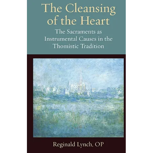 The Cleansing of the Heart The Sacraments as Instrumental Causes in the Thomistic Tradition - Paperback