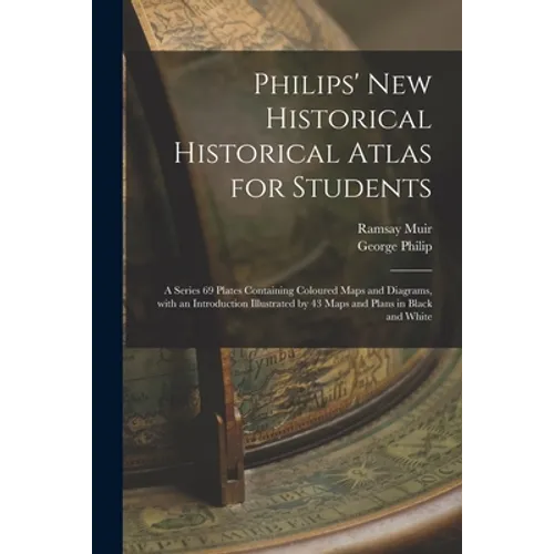 Philips' New Historical Historical Atlas for Students: a Series 69 Plates Containing Coloured Maps and Diagrams, With an Introduction Illustrated by 4 - Paperback