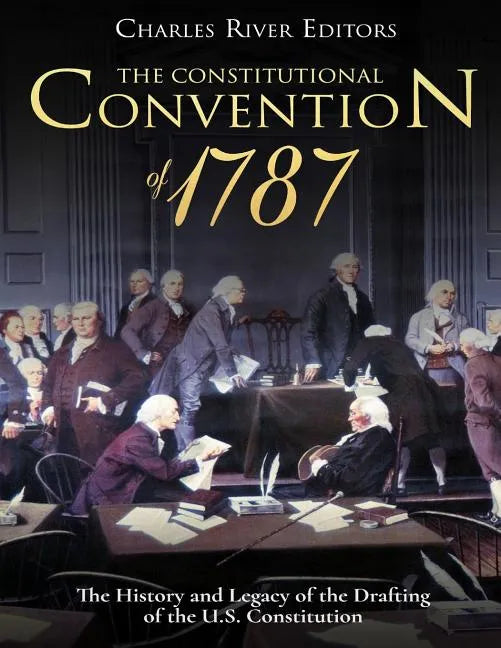 The Constitutional Convention of 1787: The History and Legacy of the Drafting of the U.S. Constitution - Paperback