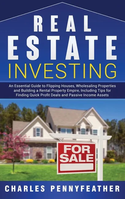 Real Estate Investing: An Essential Guide to Flipping Houses, Wholesaling Properties and Building a Rental Property Empire, Including Tips fo - Hardcover