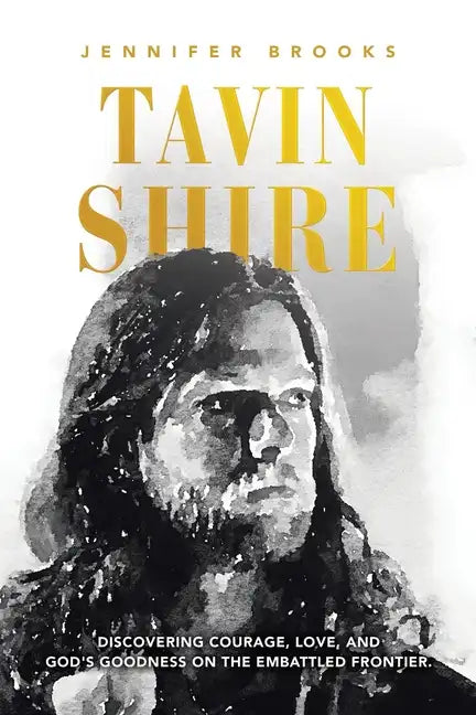Tavin Shire: Discovering Courage, Love, and God's Goodness on the Embattled Frontier. - Paperback