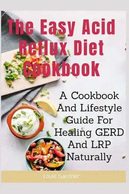 The Easy Acid Reflux Cookbook: A Cookbook And Lifestyle Guide For Healing GERD And LRP Naturally - Paperback