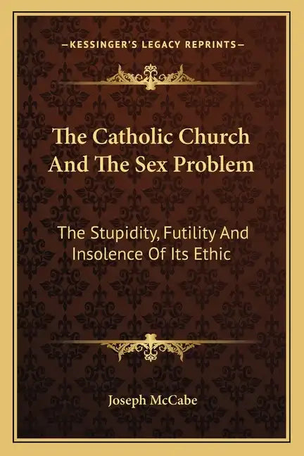 The Catholic Church and the Sex Problem: The Stupidity, Futility and Insolence of Its Ethic - Paperback