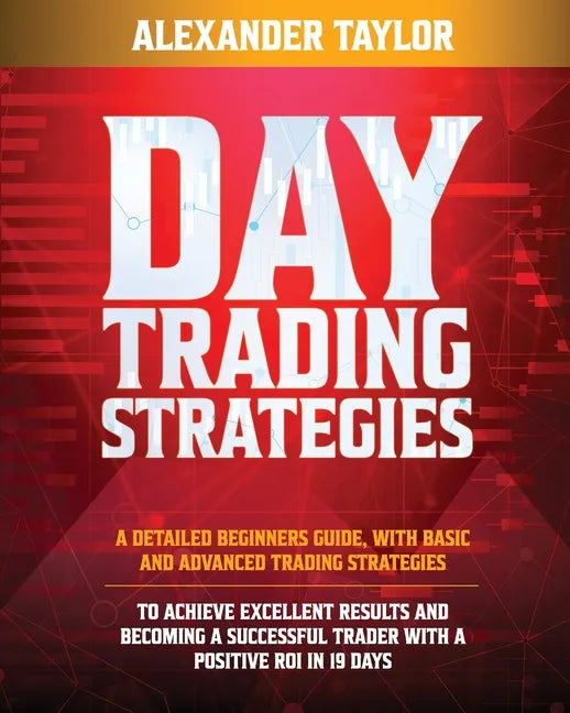 Day Trading Strategies: A Detailed Beginner's Guide with Basic and Advanced Trading Strategies to Achieve Excellent Results and Become A Succe - Paperback