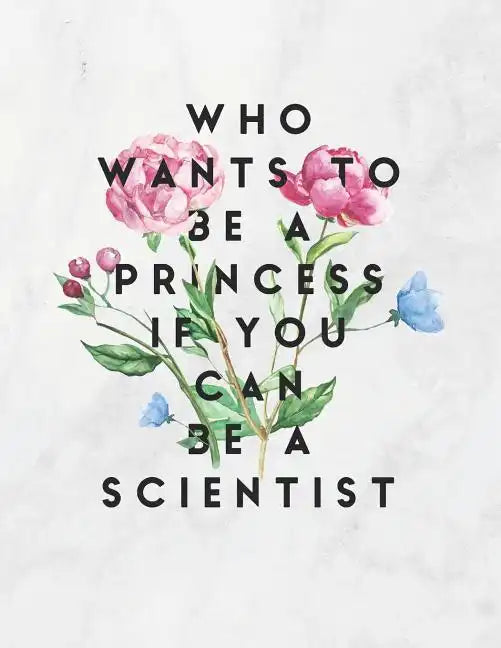 Who Wants To Be A Princess If You Can Be A Scientist: 8.5x11 Large Graph Notebook with Floral Margins for Adult Coloring - Paperback