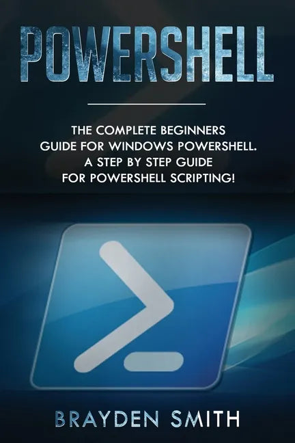 PowerShell: The Complete Beginners Guide for Windows PowerShell. A Step by Step Guide for PowerShell Scripting! - Paperback