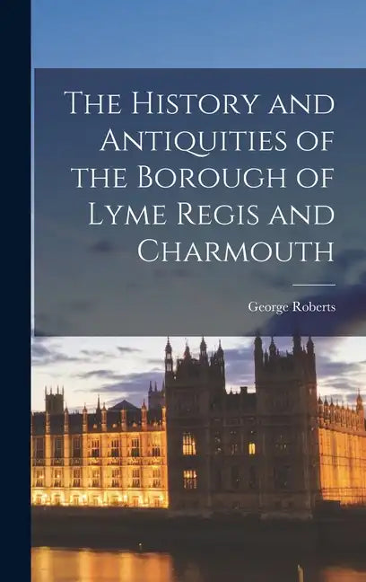The History and Antiquities of the Borough of Lyme Regis and Charmouth - Hardcover