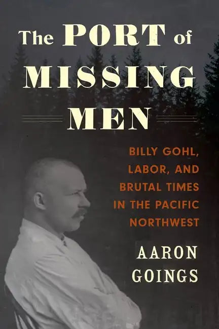 The Port of Missing Men: Billy Gohl, Labor, and Brutal Times in the Pacific Northwest - Paperback