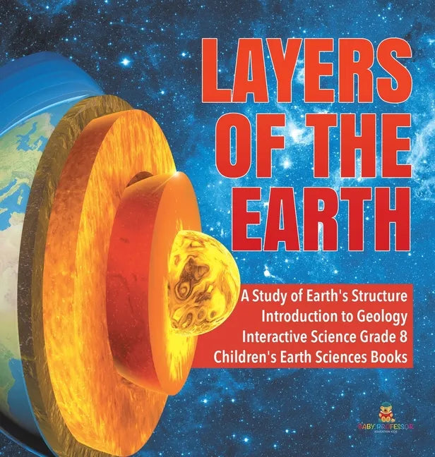 Layers of the Earth A Study of Earth's Structure Introduction to Geology Interactive Science Grade 8 Children's Earth Sciences Books - Hardcover