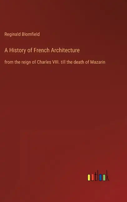 A History of French Architecture: from the reign of Charles VIII. till the death of Mazarin - Hardcover