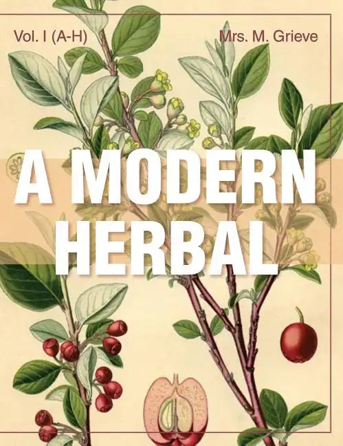 A Modern Herbal (Volume 1, A-H): The Medicinal, Culinary, Cosmetic and Economic Properties, Cultivation and Folk-Lore of Herbs, Grasses, Fungi, Shrubs - Hardcover
