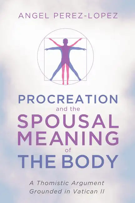 Procreation and the Spousal Meaning of the Body: A Thomistic Argument Grounded in Vatican II - Paperback