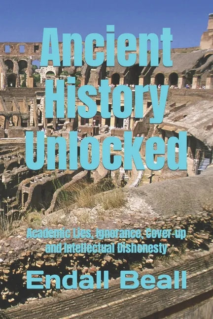 Ancient History Unlocked: Academic Lies, Ignorance, Cover-up and Intellectual Dishonesty - Paperback