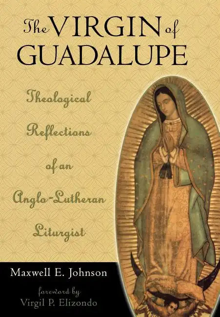 The Virgin of Guadalupe: Theological Reflections of an Anglo-Lutheran Liturgist - Hardcover