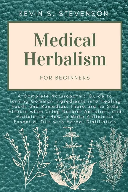 Medical Herbalism for Beginners: A Complete Naturopathic Guide to Turning Common Ingredients into Healing Foods and Remedies. There are no Side Effect - Paperback