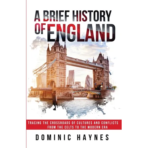 A Brief History of England: Tracing the Crossroads of Cultures and Conflicts from the Celts to the Modern Era - Paperback