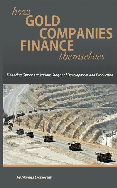 How Gold Companies Finance Themselves: Financing Options at Various Stages of Development and Production - Paperback
