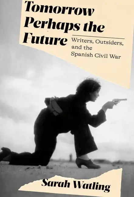 Tomorrow Perhaps the Future: Writers, Outsiders, and the Spanish Civil War - Hardcover