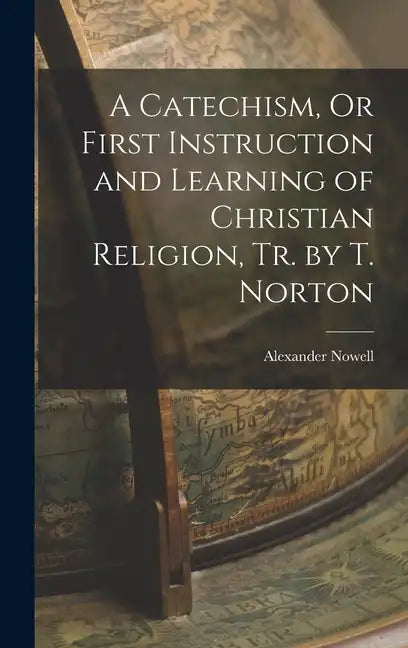 A Catechism, Or First Instruction and Learning of Christian Religion, Tr. by T. Norton - Hardcover