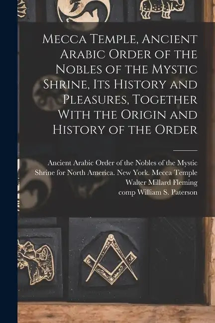 Mecca Temple, Ancient Arabic Order of the Nobles of the Mystic Shrine, Its History and Pleasures, Together With the Origin and History of the Order - Paperback
