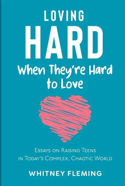 Loving Hard When They're Hard to Love: Essays on Raising Teens in Today's Complex, Chaotic World - Paperback