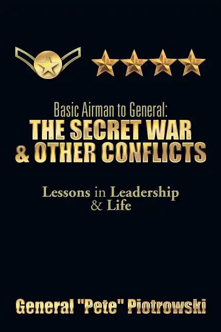 Basic Airman to General: The Secret War & Other Conflicts: Lessons in Leadership & Life - Paperback