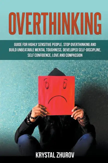 Overthinking: Guide for Highly Sensitive People. Stop Overthinking and Build Unbeatable Mental Toughness, Developed Self-Discipline, - Paperback