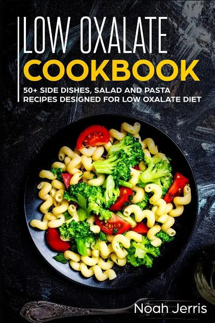 Low Oxalate Cookbook: 50+ Side Dishes, Salad and Pasta Recipes Designed for Low Oxalate Diet - Paperback