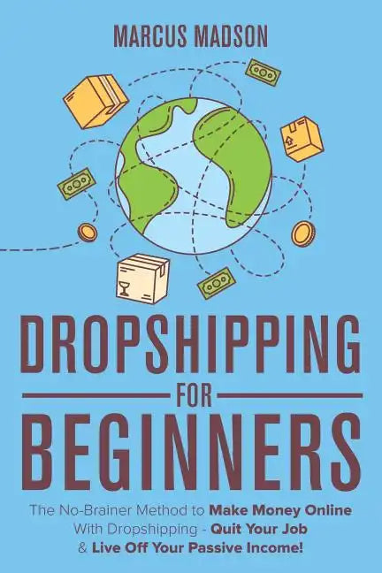 Dropshipping For Beginners: The No-Brainer Method to Make Money Online With Dropshipping - Quit Your Job & Live Off Your Passive Income! - Paperback