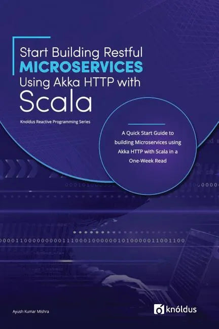 Start Building RESTful Microservices using Akka HTTP with Scala: A Quick Start Guide to building Microservices using Akka HTTP with Scala in a One-Wee - Paperback