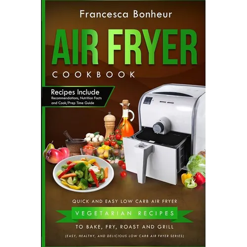 Air Fryer Cookbook: Quick and Easy Low Carb Air Fryer Vegetarian Recipes to Bake, Fry, Roast and Grill - Paperback