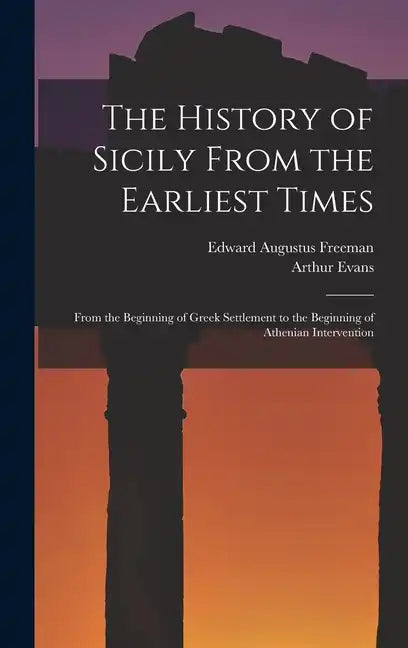 The History of Sicily From the Earliest Times: From the Beginning of Greek Settlement to the Beginning of Athenian Intervention - Hardcover