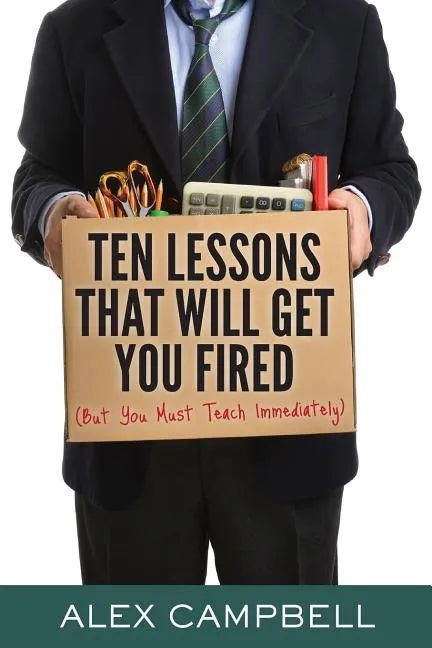 Ten Lessons That Will Get You Fired: (But You Must Teach Immediately) - Paperback