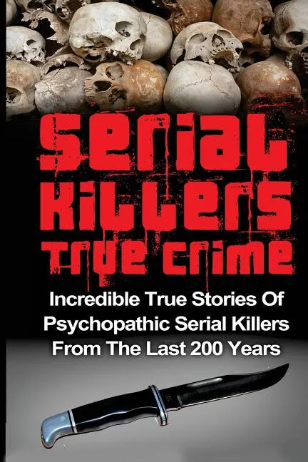 Serial Killers True Crime: Incredible True Stories of Psychopathic Serial Killers From The Last 200 Years: True Crime Killers - Paperback