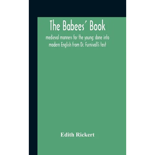 The Babees' Book: Medieval Manners For The Young: Done Into Modern English From Dr. Furnivall'S Text - Hardcover