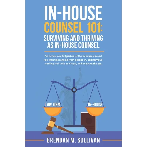 In-House Counsel 101: Surviving and Thriving as In-House Counsel - Paperback