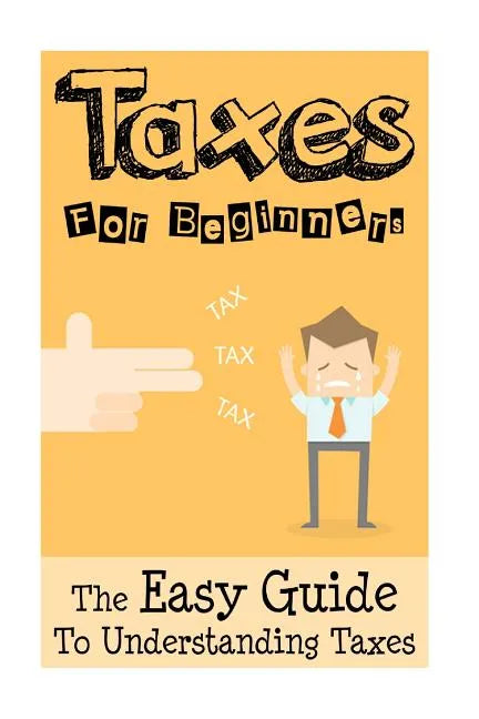 Taxes: Taxes For Beginners - The Easy Guide To Understanding Taxes + Tips & Tricks To Save Money - Paperback