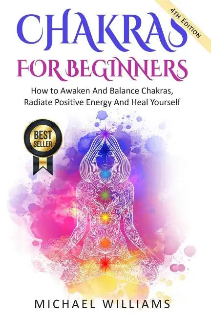 Chakras: Chakras For Beginners - How to Awaken And Balance Chakras, Radiate Positive Energy And Heal Yourself - Paperback