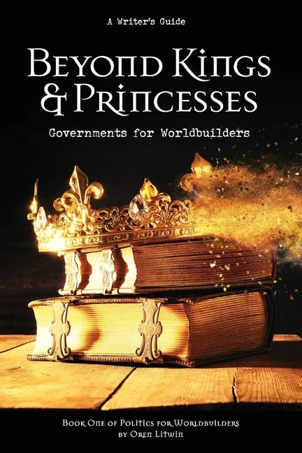 Beyond Kings and Princesses: Governments for Worldbuilders - Paperback