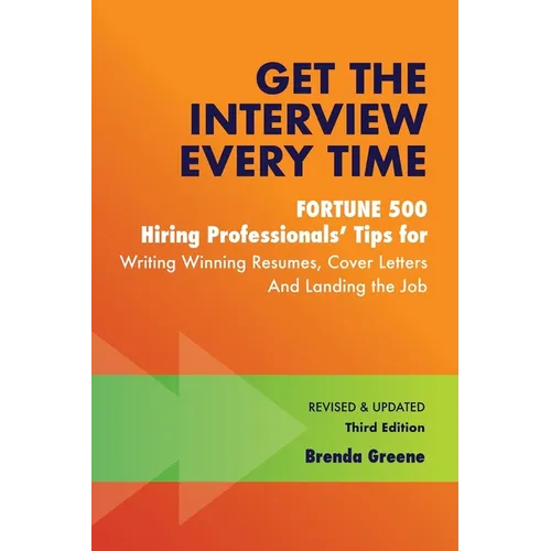 Get the Interview Every Time: Fortune 500 Hiring Professionals' Tips for Writing Winning Resumes, Cover Letters and Landing the Job - Paperback