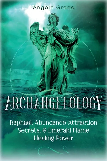 Archangelology: Raphael, Abundance Attraction Secrets, & Emerald Flame Healing Power - Paperback