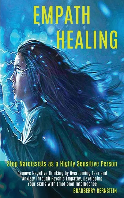 Empath Healing: Remove Negative Thinking by Overcoming Fear and Anxiety Through Psychic Empathy, Developing Your Skills With Emotional - Paperback