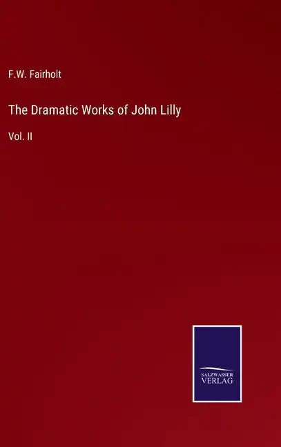 The Dramatic Works of John Lilly: Vol. II - Hardcover