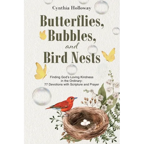 Butterflies, Bubbles, and Bird Nests: Finding God's Loving Kindness in the Ordinary: 77 Devotions with Scripture and Prayer - Paperback