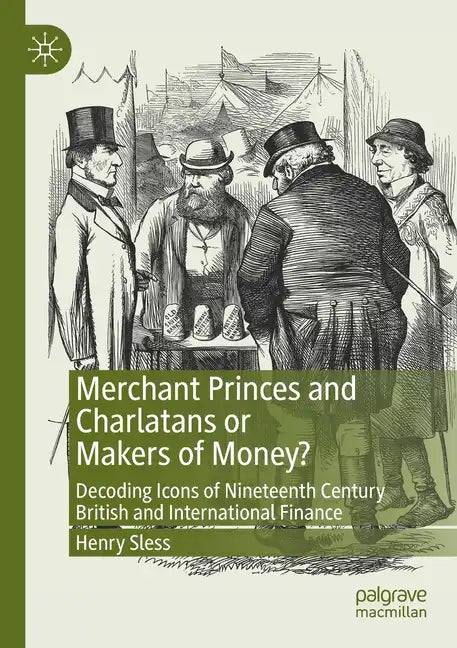 Merchant Princes and Charlatans or Makers of Money?: Decoding Icons of Nineteenth Century British and International Finance - Paperback