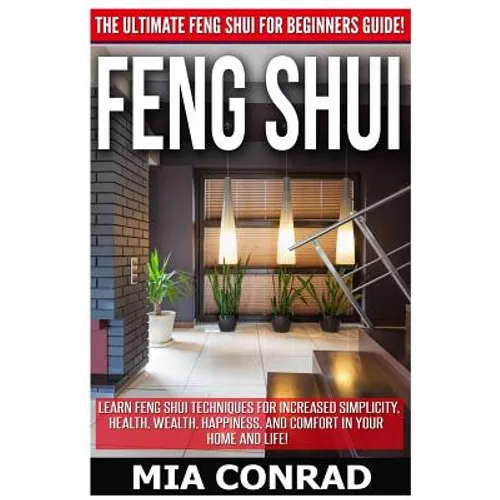 Feng Shui: The Ultimate Feng Shui For Beginners Guide! Learn Feng Shui Techniques For Increased Simplicity, Health, Wealth, Happi - Paperback