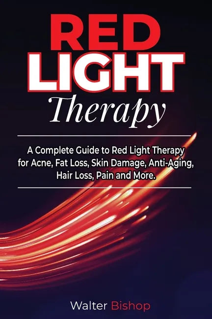 Red Light Therapy: A Complete Guide to Red Light Therapy for Acne, Fat Loss, Skin Damage, Anti-Aging, Hair Loss, Pain and More - Paperback