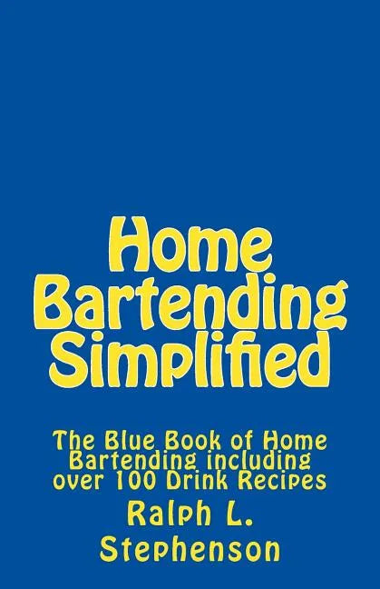Home Bartending Simplified: The Blue Book of Home Bartending plus over 100 Drink Recipes - Paperback
