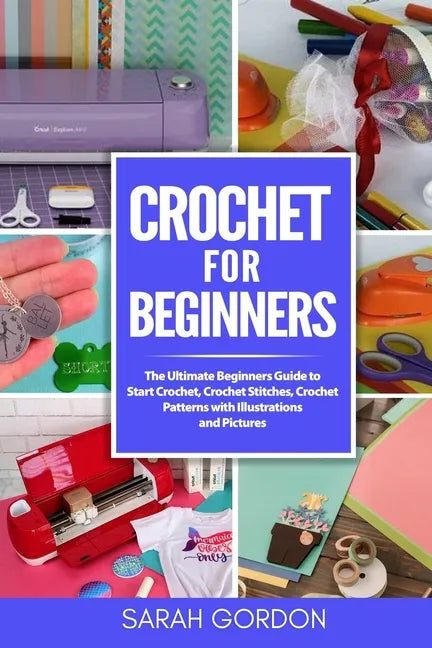 Crochet for Beginners: The Ultimate Beginners Guide to Start Crochet, Crochet Stitches, Crochet Patterns with Illustrations and Pictures (All - Paperback